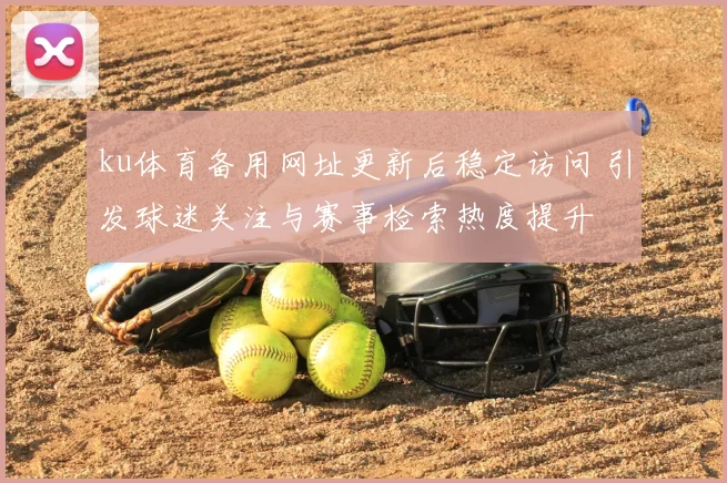 ku体育备用网址更新后稳定访问 引发球迷关注与赛事检索热度提升