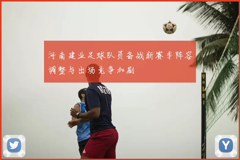 河南建业足球队员备战新赛季阵容调整与出场竞争加剧