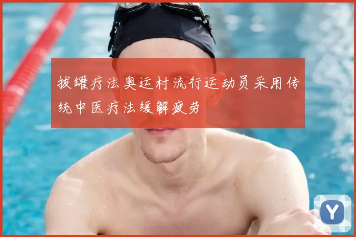 拔罐疗法奥运村流行运动员采用传统中医疗法缓解疲劳