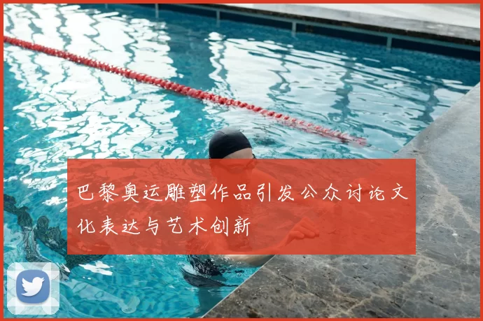 巴黎奥运雕塑作品引发公众讨论文化表达与艺术创新