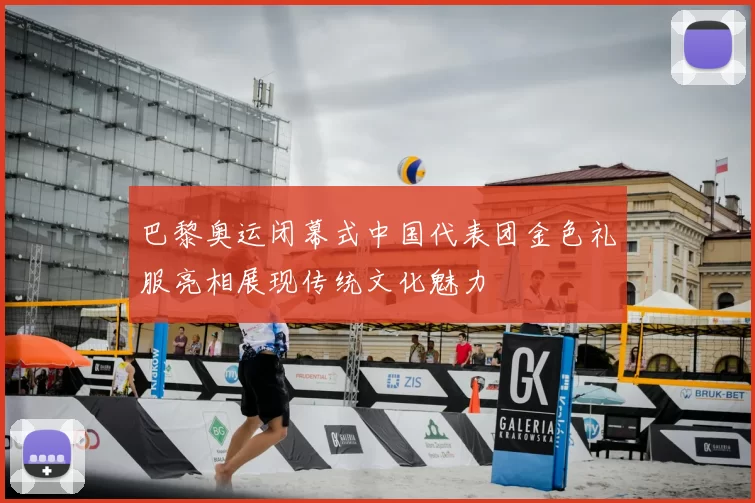 巴黎奥运闭幕式中国代表团金色礼服亮相展现传统文化魅力