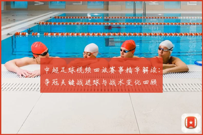 中超足球视频回放赛事精华解读：争冠关键战进球与战术变化回顾