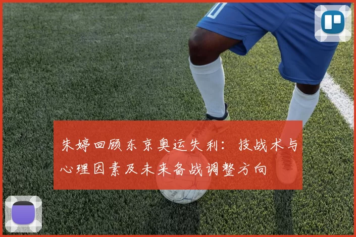朱婷回顾东京奥运失利：技战术与心理因素及未来备战调整方向