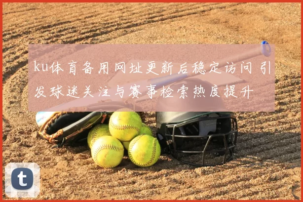 ku体育备用网址更新后稳定访问 引发球迷关注与赛事检索热度提升