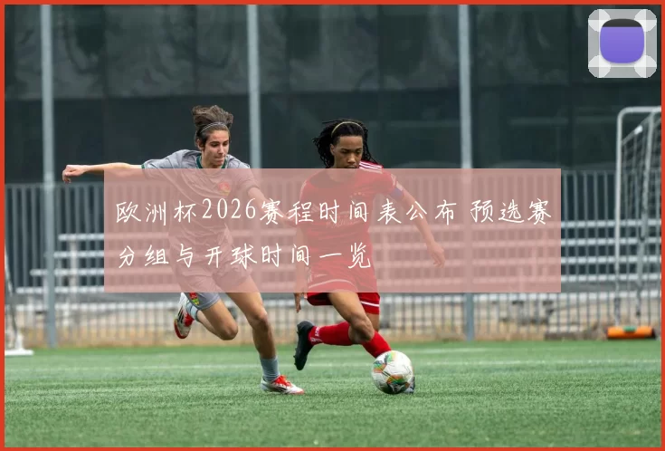 欧洲杯2026赛程时间表公布 预选赛分组与开球时间一览
