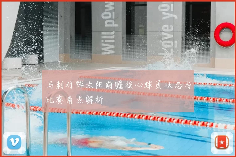 马刺对阵太阳前瞻核心球员状态与比赛看点解析