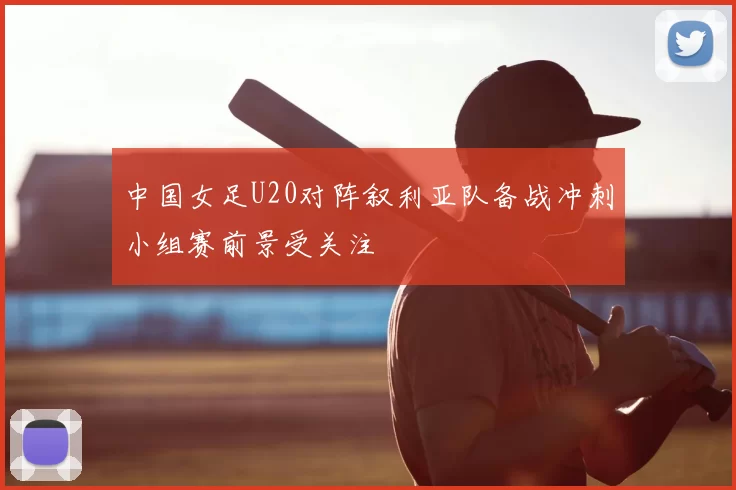 中国女足U20对阵叙利亚队备战冲刺小组赛前景受关注