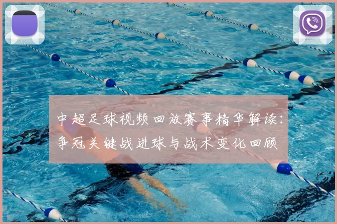 中超足球视频回放赛事精华解读：争冠关键战进球与战术变化回顾
