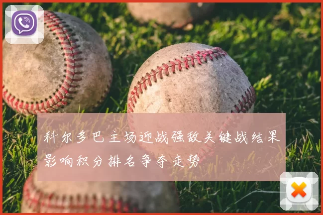 科尔多巴主场迎战强敌关键战结果影响积分排名争夺走势