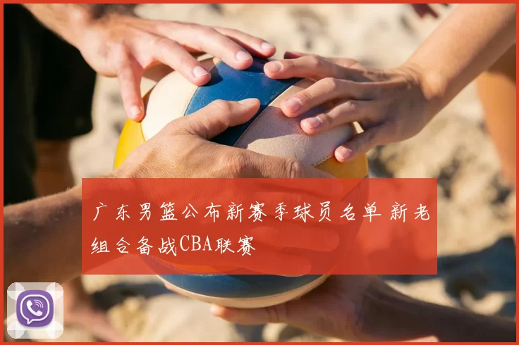 广东男篮公布新赛季球员名单 新老组合备战CBA联赛