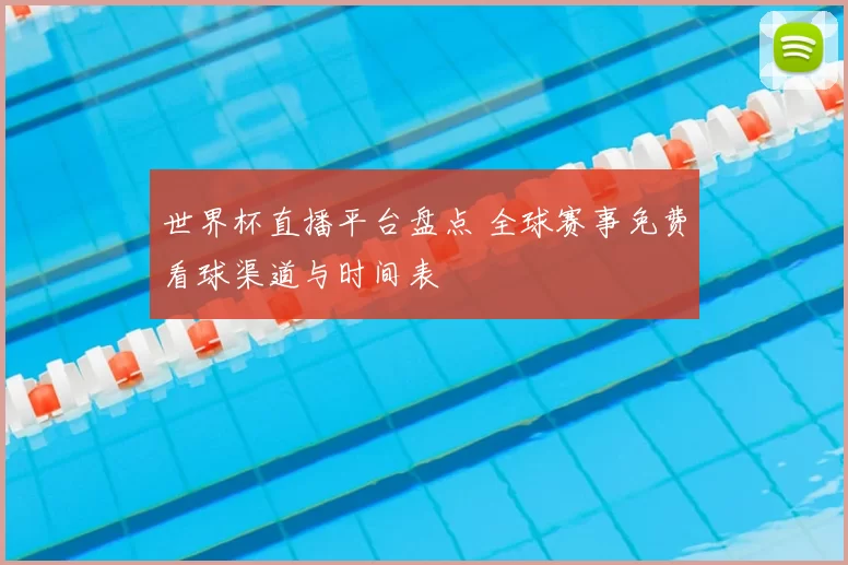世界杯直播平台盘点 全球赛事免费看球渠道与时间表