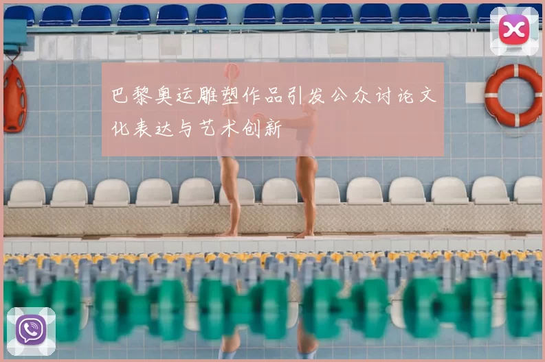 巴黎奥运雕塑作品引发公众讨论文化表达与艺术创新