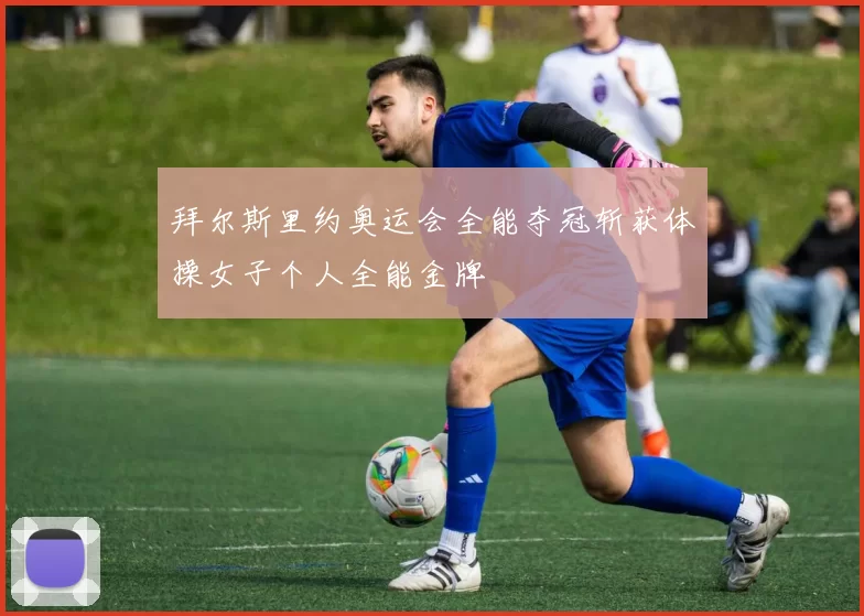 拜尔斯里约奥运会全能夺冠斩获体操女子个人全能金牌
