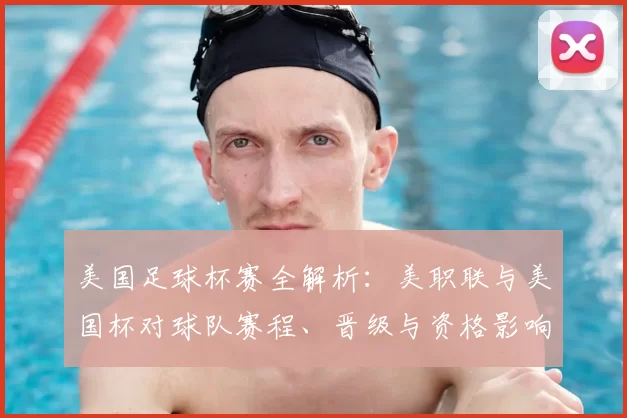 美国足球杯赛全解析：美职联与美国杯对球队赛程、晋级与资格影响
