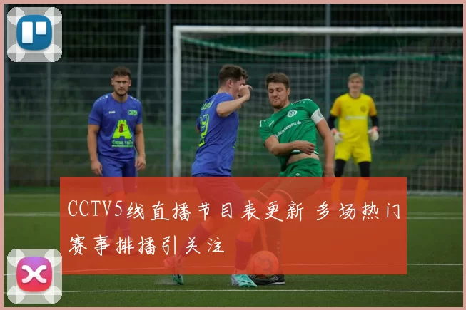 CCTV5线直播节目表更新 多场热门赛事排播引关注