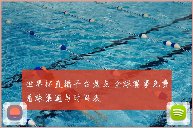 世界杯直播平台盘点 全球赛事免费看球渠道与时间表