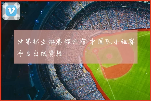 世界杯女排赛程公布 中国队小组赛冲击出线资格