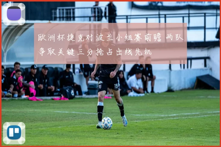 欧洲杯捷克对波兰小组赛前瞻 两队争取关键三分抢占出线先机