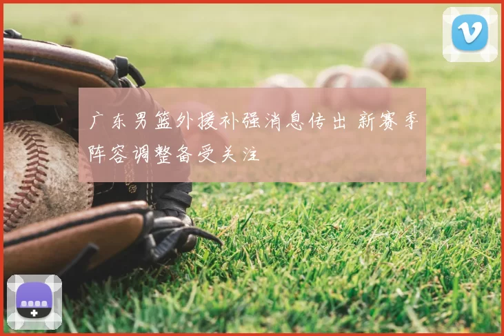广东男篮外援补强消息传出 新赛季阵容调整备受关注