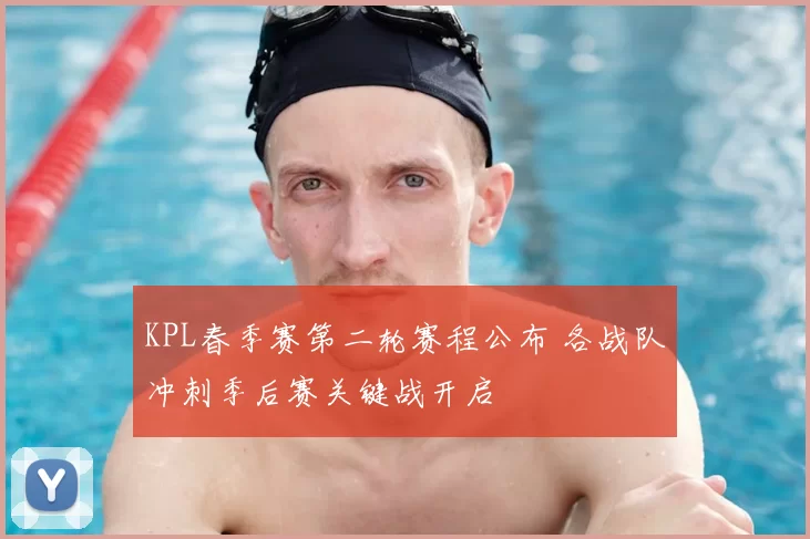 KPL春季赛第二轮赛程公布 各战队冲刺季后赛关键战开启