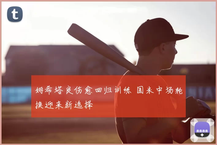 姆希塔良伤愈回归训练 国米中场轮换迎来新选择