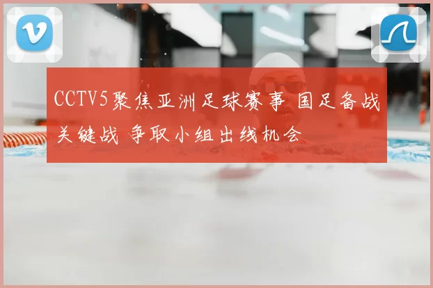 CCTV5聚焦亚洲足球赛事 国足备战关键战 争取小组出线机会