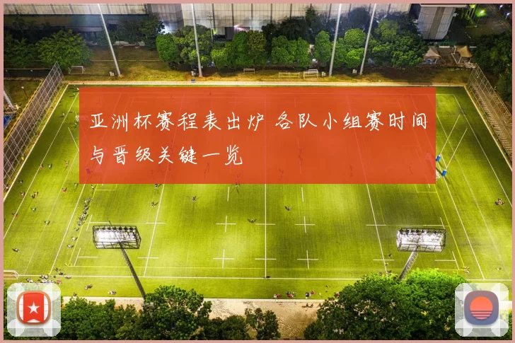 亚洲杯赛程表出炉 各队小组赛时间与晋级关键一览