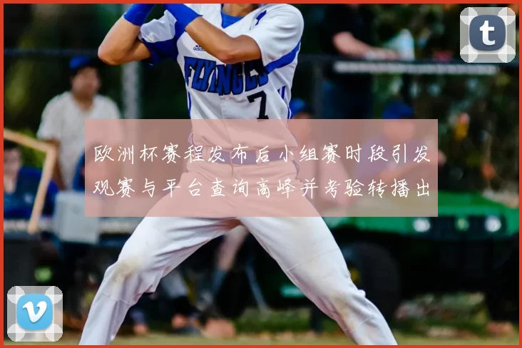 欧洲杯赛程发布后小组赛时段引发观赛与平台查询高峰并考验转播出行安排