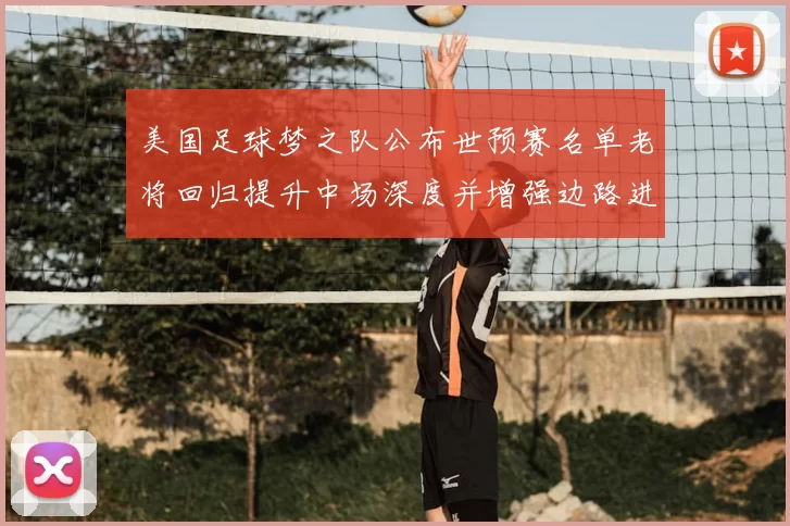 美国足球梦之队公布世预赛名单老将回归提升中场深度并增强边路进攻选择