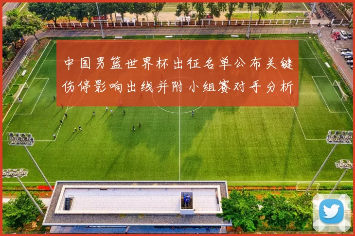 中国男篮世界杯出征名单公布关键伤停影响出线并附小组赛对手分析