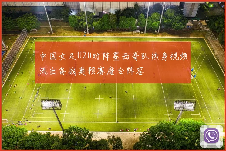 中国女足U20对阵墨西哥队热身视频流出备战奥预赛磨合阵容