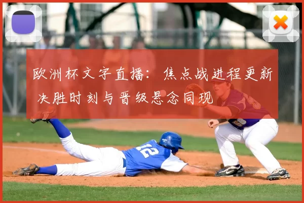 欧洲杯文字直播：焦点战进程更新 决胜时刻与晋级悬念同现