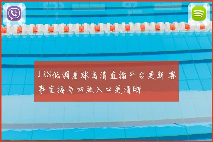 JRS低调看球高清直播平台更新 赛事直播与回放入口更清晰