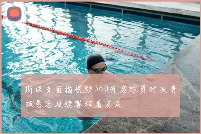 斯诺克直播视频360开启球员对决晋级悬念延续赛程看点足
